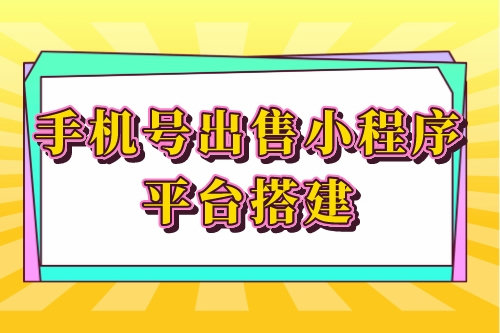 手机号出售小程序平台搭建的优势功能