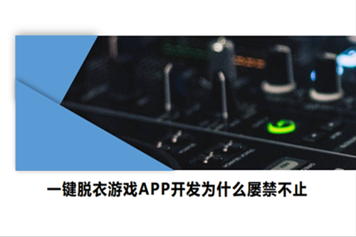 一键脱衣游戏APP开发为什么屡禁不止